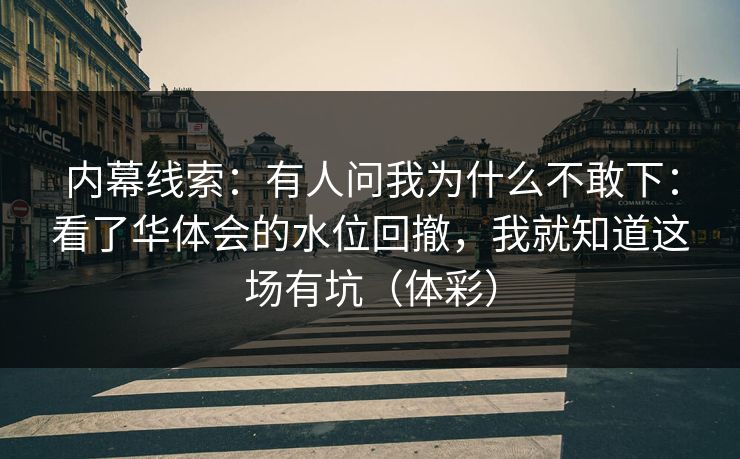 内幕线索：有人问我为什么不敢下：看了华体会的水位回撤，我就知道这场有坑（体彩）