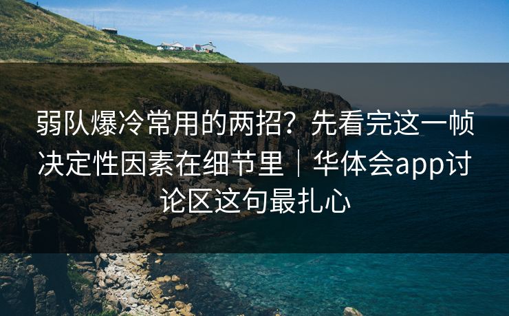 弱队爆冷常用的两招？先看完这一帧决定性因素在细节里｜华体会app讨论区这句最扎心